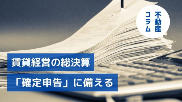 必要経費は漏れなく計上！賃貸経営の総決算「確定申告」に備える