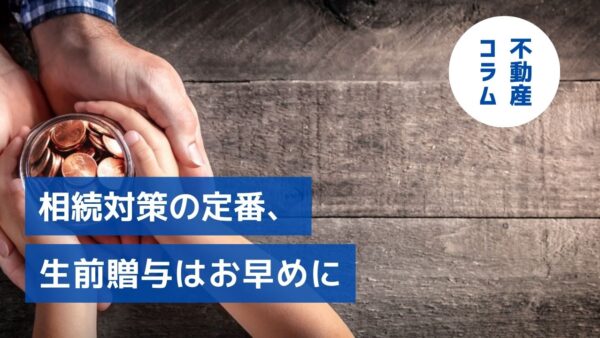 税制に変化の兆し！？相続対策の定番、生前贈与はお早めに