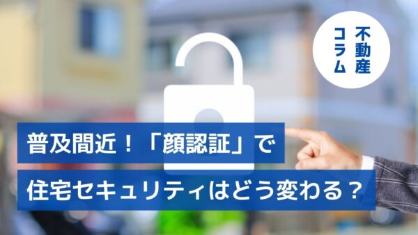 普及間近！「顔認証」で住宅セキュリティはどう変わる？