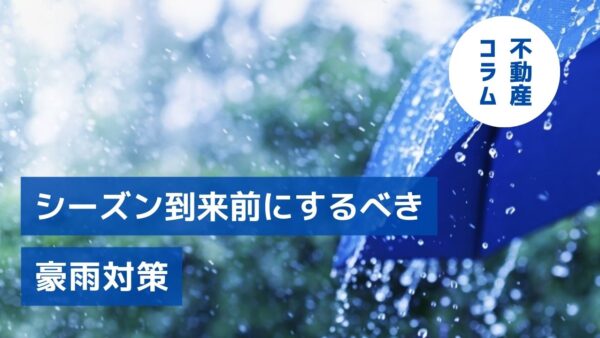 災害から建物・経営・入居者を守る！シーズン到来前にするべき豪雨対策