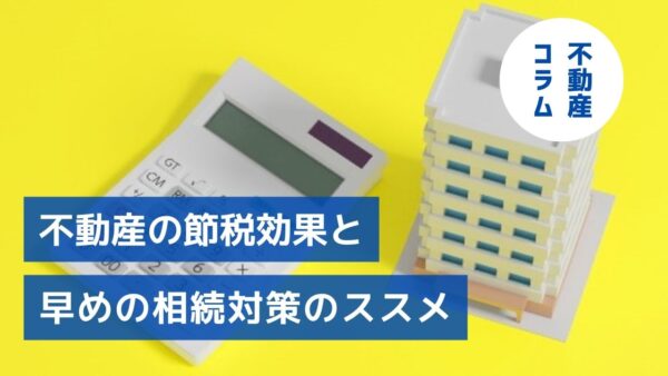 評価額はどう決まる？不動産の節税効果と早めの相続対策のススメ