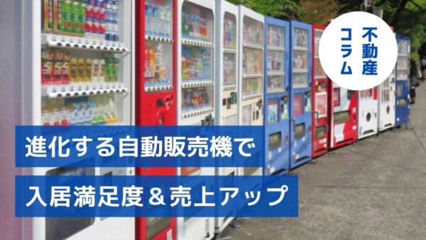 注目の空室対策アイテム！進化する自動販売機で入居満足度＆売上アップ