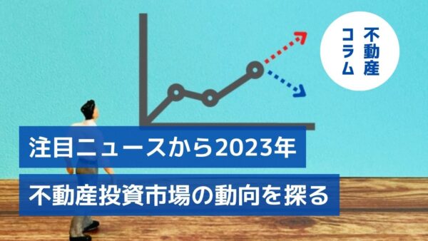 円安、仮想空間、小口化商品…注目ニュースから2023年不動産投資市場の動向を探る