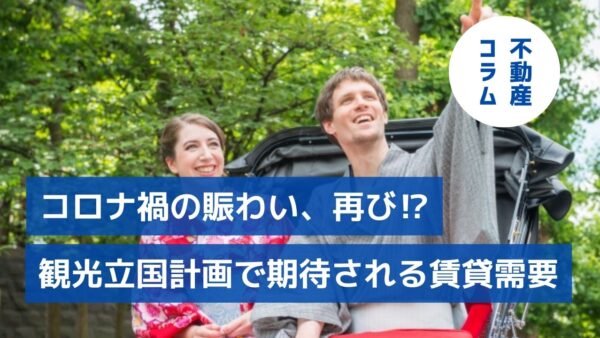 コロナ禍前の賑わい、再び！？「観光立国」計画で期待される賃貸需要