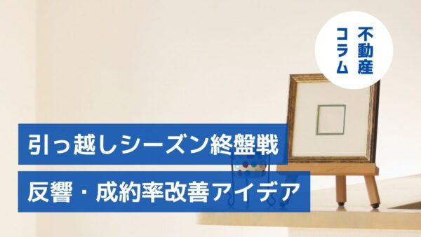 満室へのひと押し！引っ越しシーズン終盤戦　反響・成約率改善アイデア