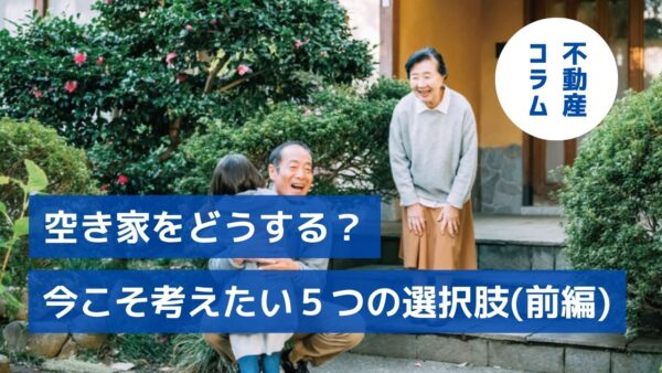 空き家をどうする？今こそ考えたい5つの選択肢（前編）