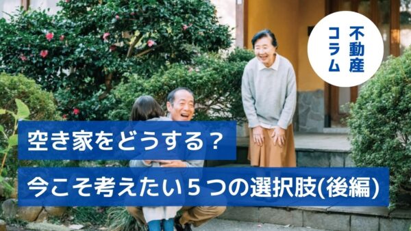 空き家をどうする？今こそ考えたい5つの選択肢（後編）