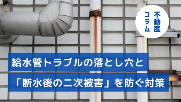 築古マンションのオーナー必見！給水管トラブルの落とし穴と「断水後の二次被害」を防ぐ対策