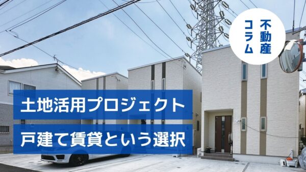 土地活用プロジェクト 一戸建て賃貸という選択